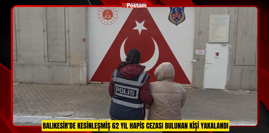 Balıkesir'de kesinleşmiş 62 yıl hapis cezası bulunan kişi yakalandı  