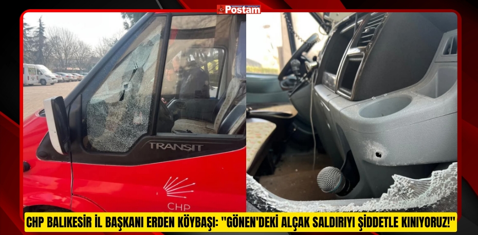 CHP BALIKESİR İL BAŞKANI ERDEN KÖYBAŞI: &quot;GÖNEN'DEKİ ALÇAK SALDIRIYI ŞİDDETLE KINIYORUZ!&quot;