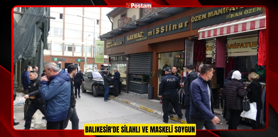 Balıkesir'de silahlı ve maskeli soygun