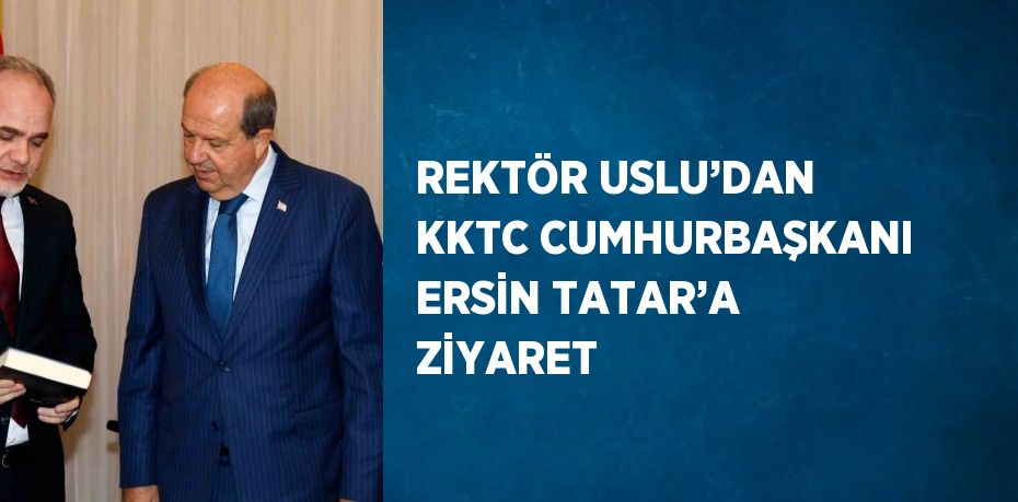 REKTÖR USLU’DAN KKTC CUMHURBAŞKANI ERSİN TATAR’A ZİYARET