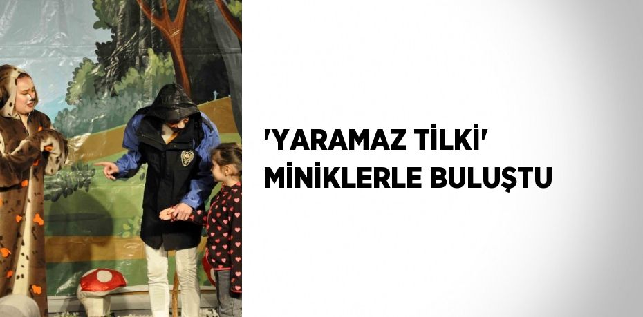 'YARAMAZ TİLKİ' MİNİKLERLE BULUŞTU