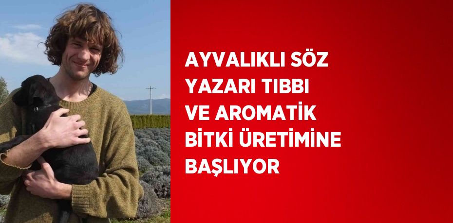 AYVALIKLI SÖZ YAZARI TIBBI VE AROMATİK BİTKİ ÜRETİMİNE BAŞLIYOR