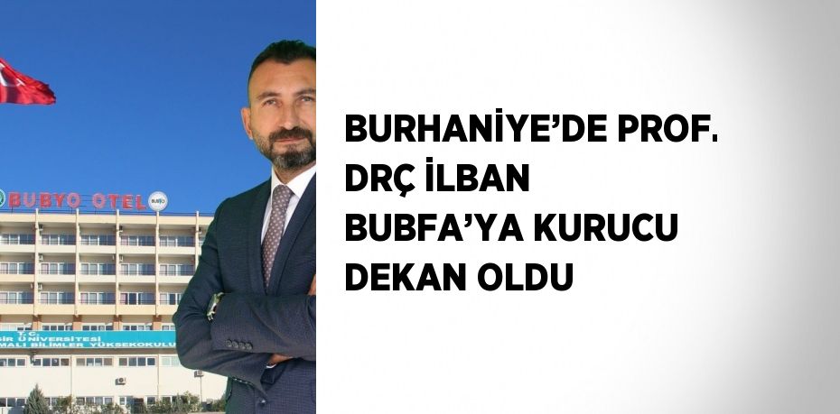 BURHANİYE’DE PROF. DRÇ İLBAN BUBFA’YA KURUCU DEKAN OLDU