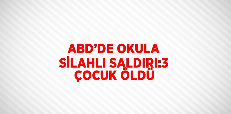 ABD’DE OKULA SİLAHLI SALDIRI:3 ÇOCUK ÖLDÜ