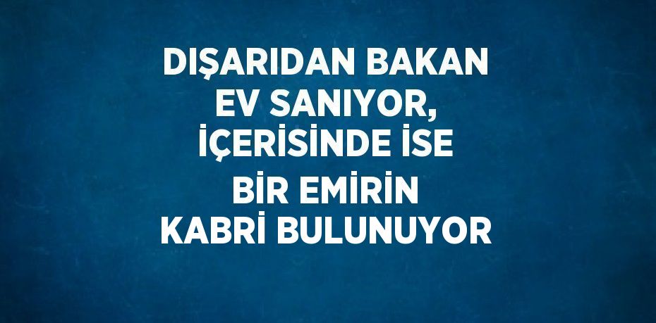 DIŞARIDAN BAKAN EV SANIYOR, İÇERİSİNDE İSE BİR EMİRİN KABRİ BULUNUYOR