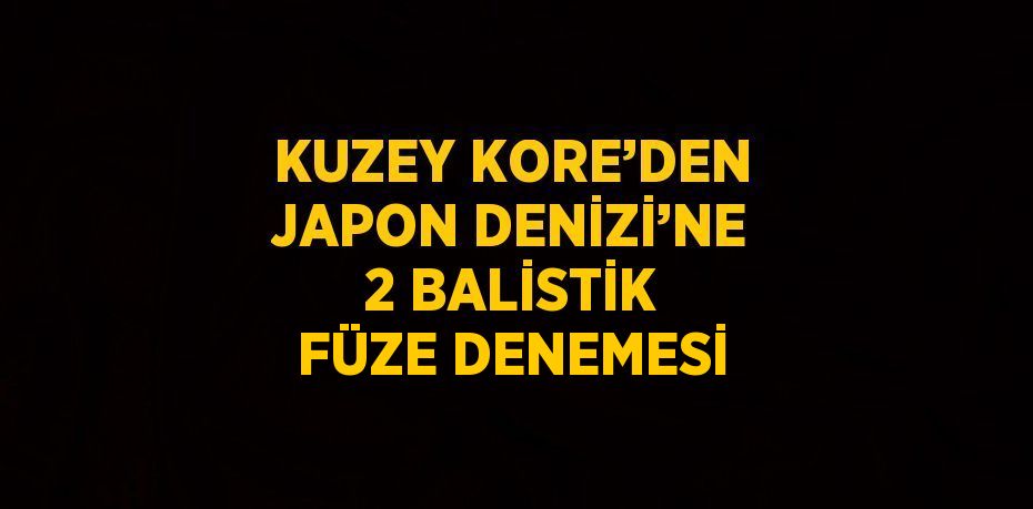 KUZEY KORE’DEN JAPON DENİZİ’NE 2 BALİSTİK FÜZE DENEMESİ