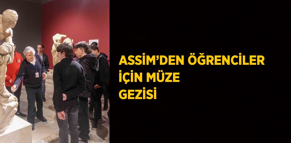 ASSİM’DEN ÖĞRENCİLER İÇİN MÜZE GEZİSİ