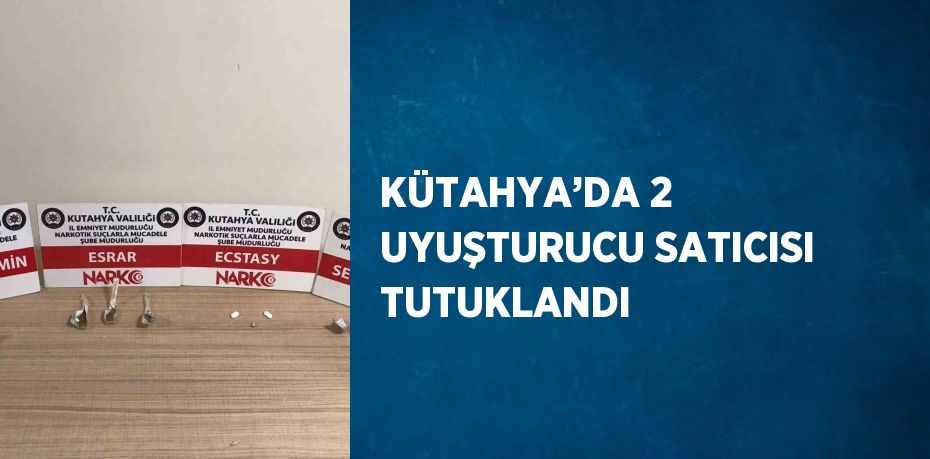 KÜTAHYA’DA 2 UYUŞTURUCU SATICISI TUTUKLANDI