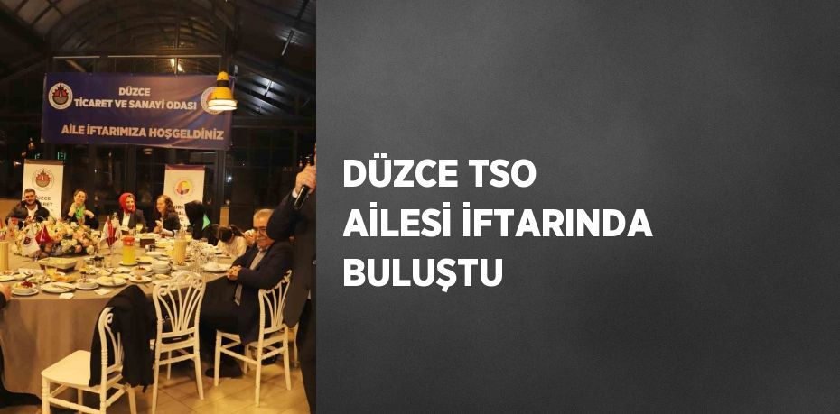 DÜZCE TSO AİLESİ İFTARINDA BULUŞTU