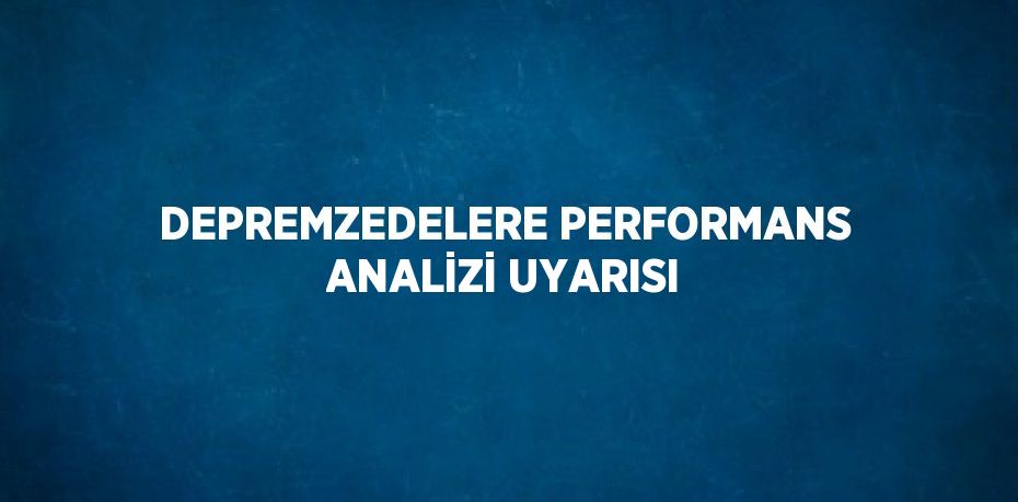 DEPREMZEDELERE PERFORMANS ANALİZİ UYARISI