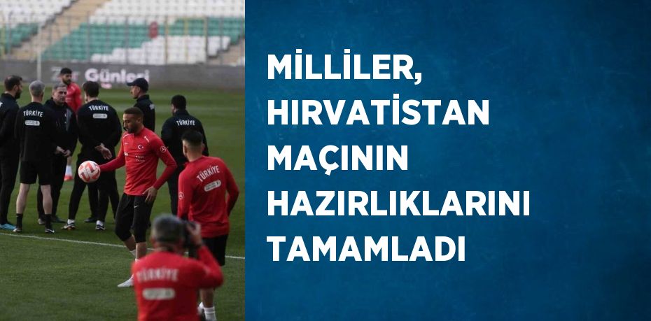 MİLLİLER, HIRVATİSTAN MAÇININ HAZIRLIKLARINI TAMAMLADI