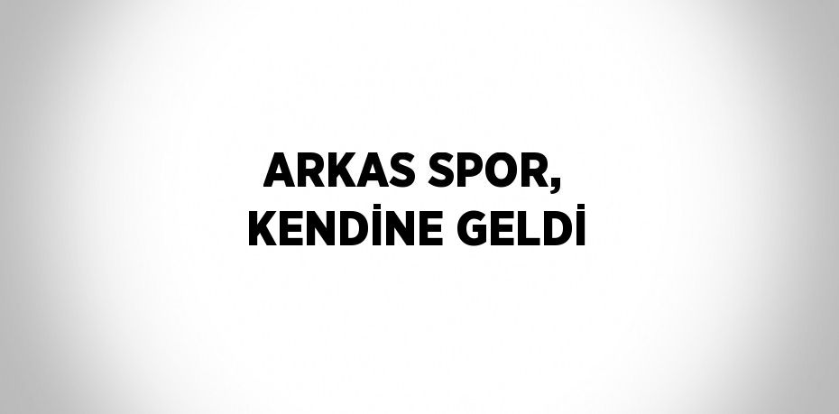 ARKAS SPOR, KENDİNE GELDİ