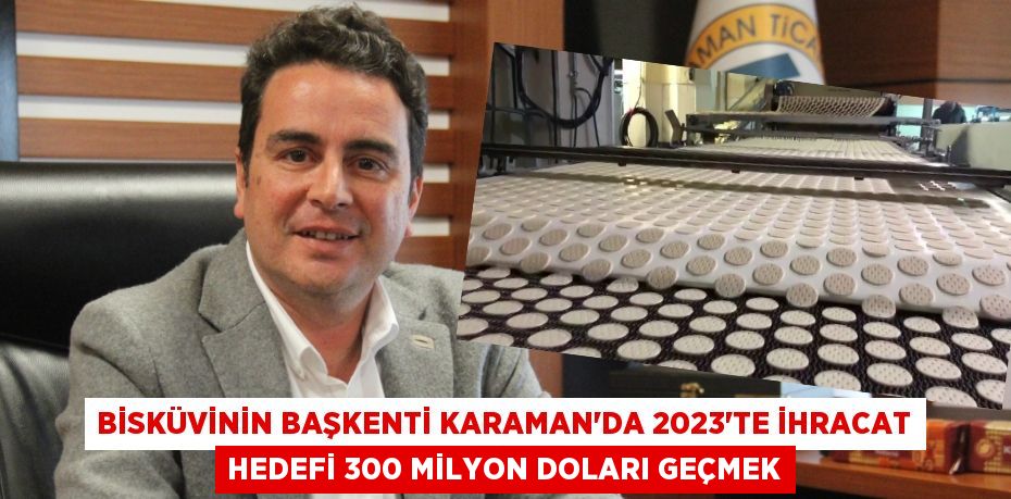 Bisküvinin başkenti Karaman’da 2023'te ihracat hedefi 300 milyon doları geçmek