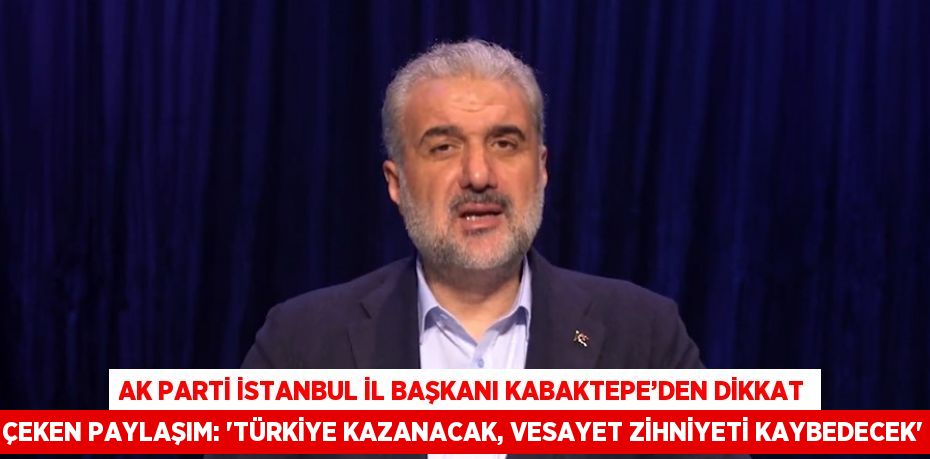 AK PARTİ İSTANBUL İL BAŞKANI KABAKTEPE’DEN DİKKAT ÇEKEN PAYLAŞIM: 'TÜRKİYE KAZANACAK, VESAYET ZİHNİYETİ KAYBEDECEK'