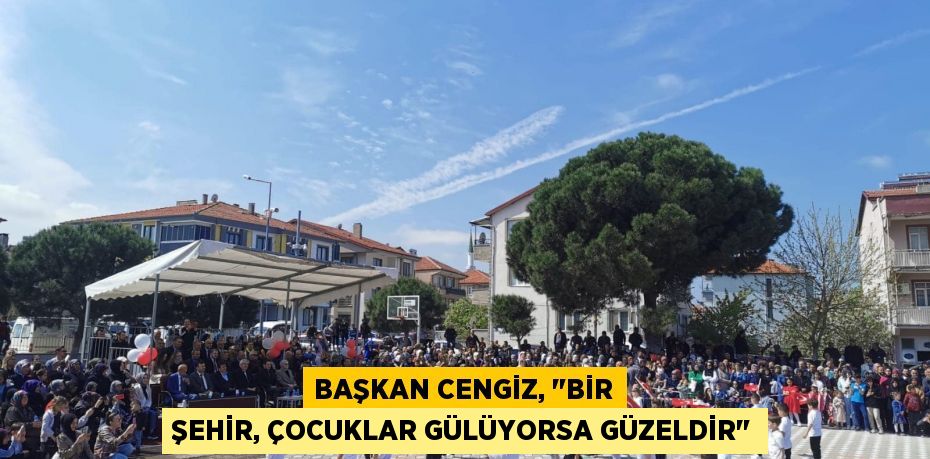 Başkan Cengiz, "Bir şehir, çocuklar gülüyorsa güzeldir"