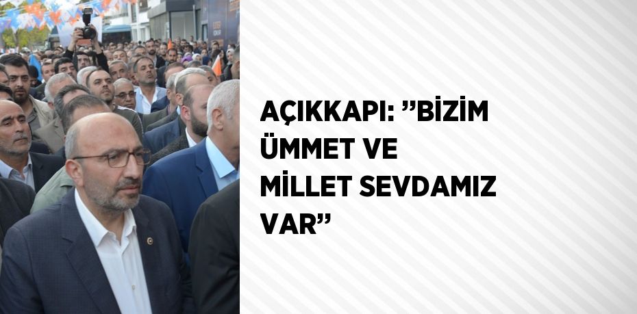 AÇIKKAPI: ’’BİZİM ÜMMET VE MİLLET SEVDAMIZ VAR’’