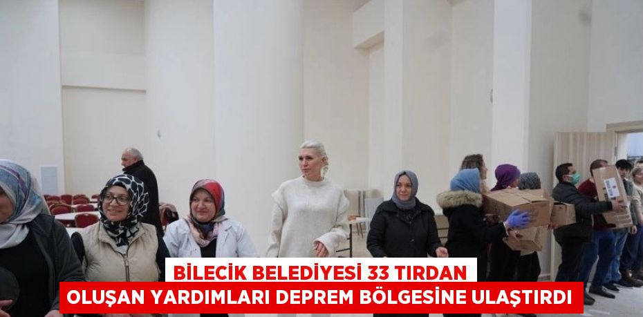 BİLECİK BELEDİYESİ 33 TIRDAN OLUŞAN YARDIMLARI DEPREM BÖLGESİNE ULAŞTIRDI