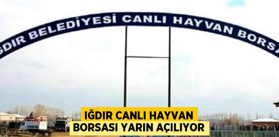 IĞDIR CANLI HAYVAN BORSASI YARIN AÇILIYOR