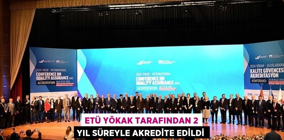 ETÜ YÖKAK TARAFINDAN 2 YIL SÜREYLE AKREDİTE EDİLDİ