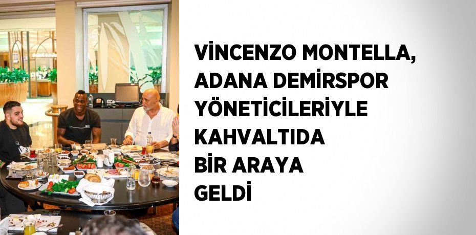 VİNCENZO MONTELLA, ADANA DEMİRSPOR YÖNETİCİLERİYLE KAHVALTIDA BİR ARAYA GELDİ