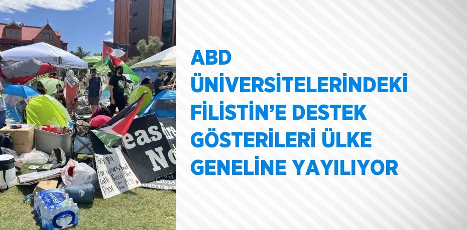 ABD ÜNİVERSİTELERİNDEKİ FİLİSTİN’E DESTEK GÖSTERİLERİ ÜLKE GENELİNE YAYILIYOR