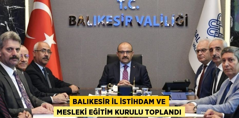 BALIKESİR İL İSTİHDAM VE MESLEKİ EĞİTİM KURULU TOPLANDI