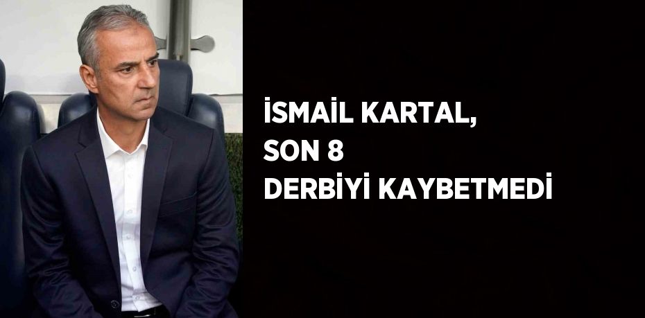 İSMAİL KARTAL, SON 8 DERBİYİ KAYBETMEDİ