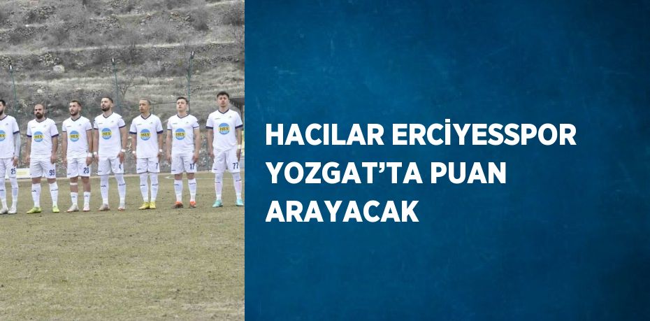 HACILAR ERCİYESSPOR YOZGAT’TA PUAN ARAYACAK