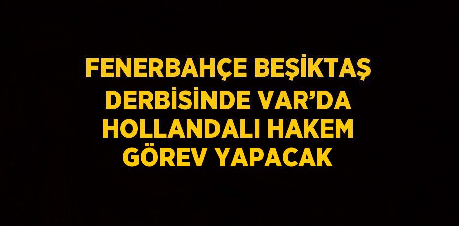 FENERBAHÇE BEŞİKTAŞ DERBİSİNDE VAR’DA HOLLANDALI HAKEM GÖREV YAPACAK