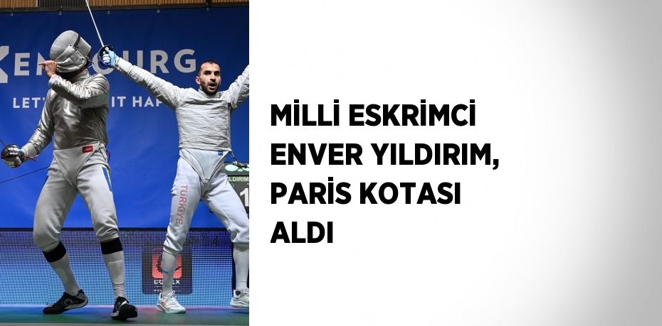 MİLLİ ESKRİMCİ ENVER YILDIRIM, PARİS KOTASI ALDI