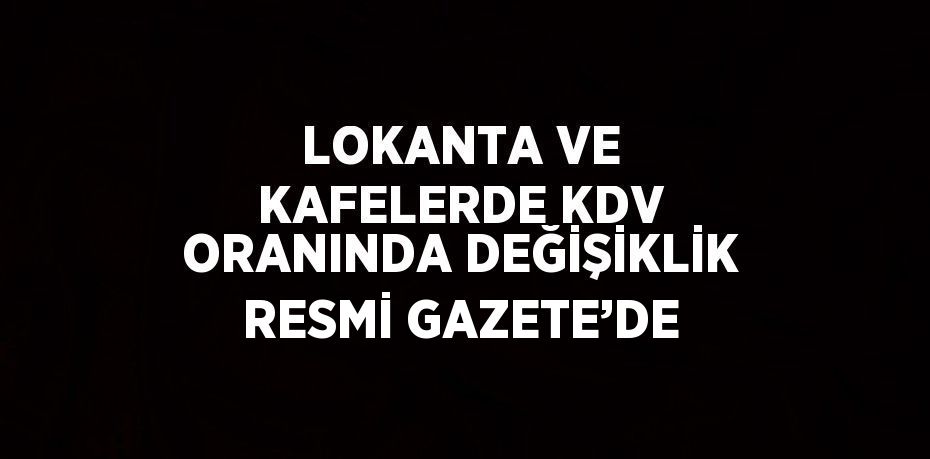 LOKANTA VE KAFELERDE KDV ORANINDA DEĞİŞİKLİK RESMİ GAZETE’DE