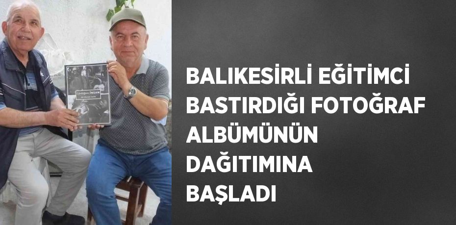 BALIKESİRLİ EĞİTİMCİ BASTIRDIĞI FOTOĞRAF ALBÜMÜNÜN DAĞITIMINA BAŞLADI