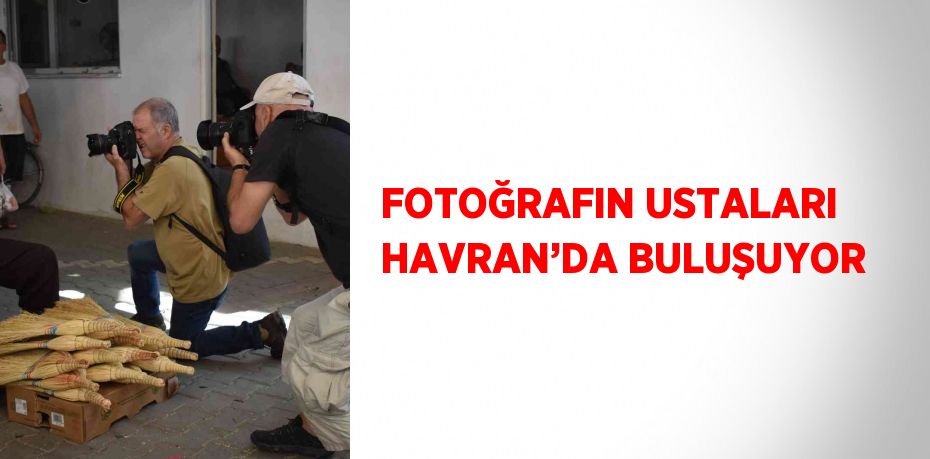 FOTOĞRAFIN USTALARI HAVRAN’DA BULUŞUYOR