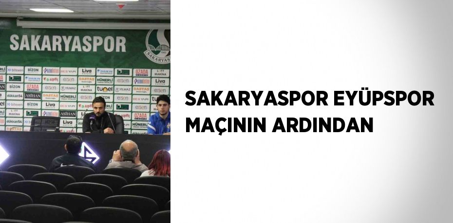 SAKARYASPOR EYÜPSPOR MAÇININ ARDINDAN