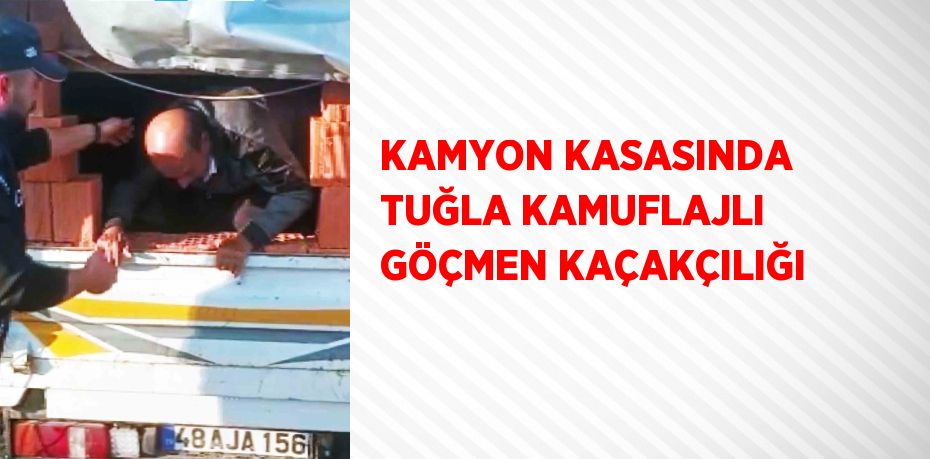 KAMYON KASASINDA TUĞLA KAMUFLAJLI GÖÇMEN KAÇAKÇILIĞI