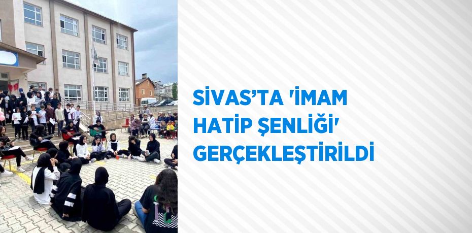 SİVAS’TA 'İMAM HATİP ŞENLİĞİ' GERÇEKLEŞTİRİLDİ