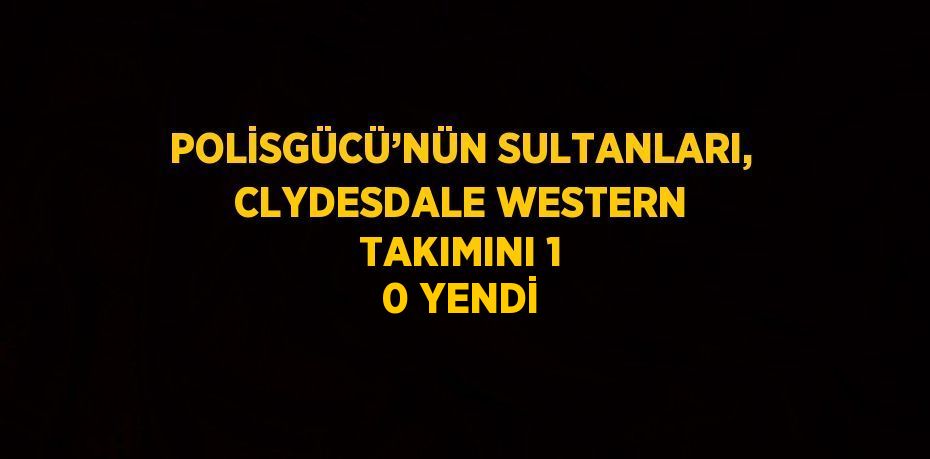 POLİSGÜCÜ’NÜN SULTANLARI, CLYDESDALE WESTERN TAKIMINI 1 0 YENDİ