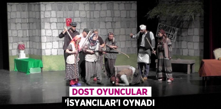 DOST OYUNCULAR 'İSYANCILAR'I OYNADI