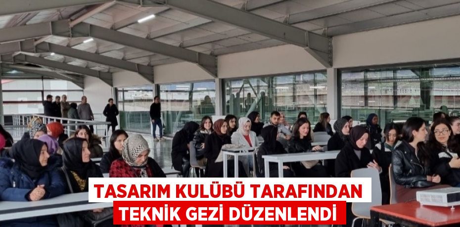 TASARIM KULÜBÜ TARAFINDAN TEKNİK GEZİ DÜZENLENDİ