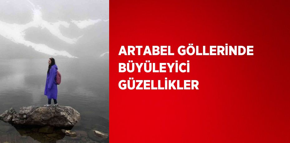 ARTABEL GÖLLERİNDE BÜYÜLEYİCİ GÜZELLİKLER