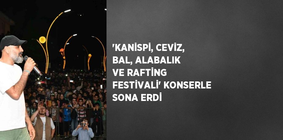 'KANİSPİ, CEVİZ, BAL, ALABALIK VE RAFTİNG FESTİVALİ' KONSERLE SONA ERDİ