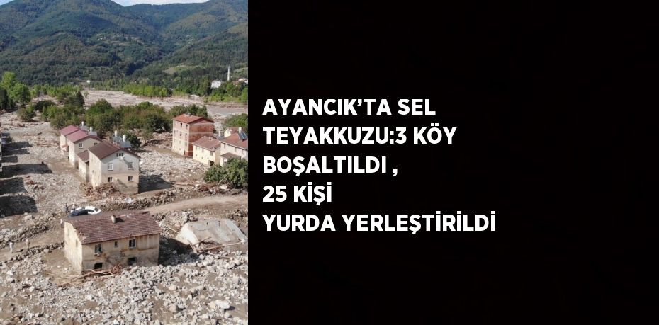 AYANCIK’TA SEL TEYAKKUZU:3 KÖY BOŞALTILDI , 25 KİŞİ YURDA YERLEŞTİRİLDİ