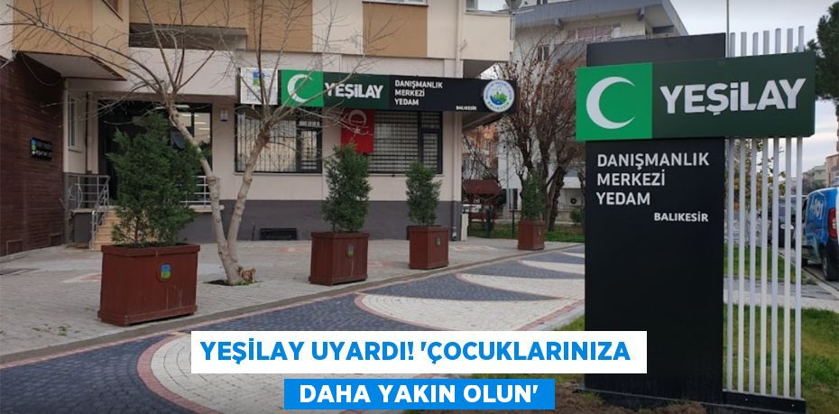 Yeşilay uyardı! “ÇOCUKLARINIZA  DAHA YAKIN OLUN”