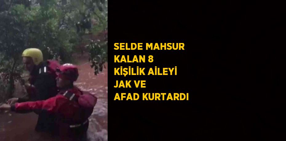 SELDE MAHSUR KALAN 8 KİŞİLİK AİLEYİ JAK VE AFAD KURTARDI