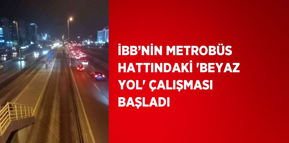 İBB’NİN METROBÜS HATTINDAKİ 'BEYAZ YOL' ÇALIŞMASI BAŞLADI