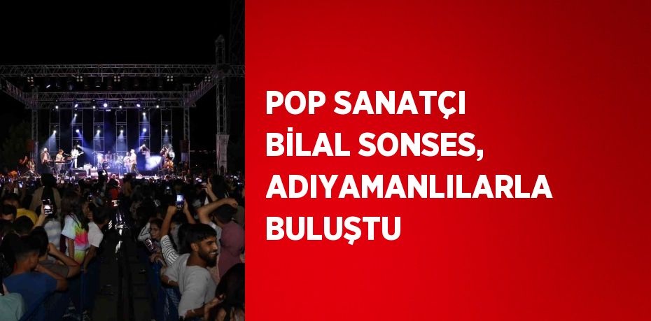 POP SANATÇI BİLAL SONSES, ADIYAMANLILARLA BULUŞTU