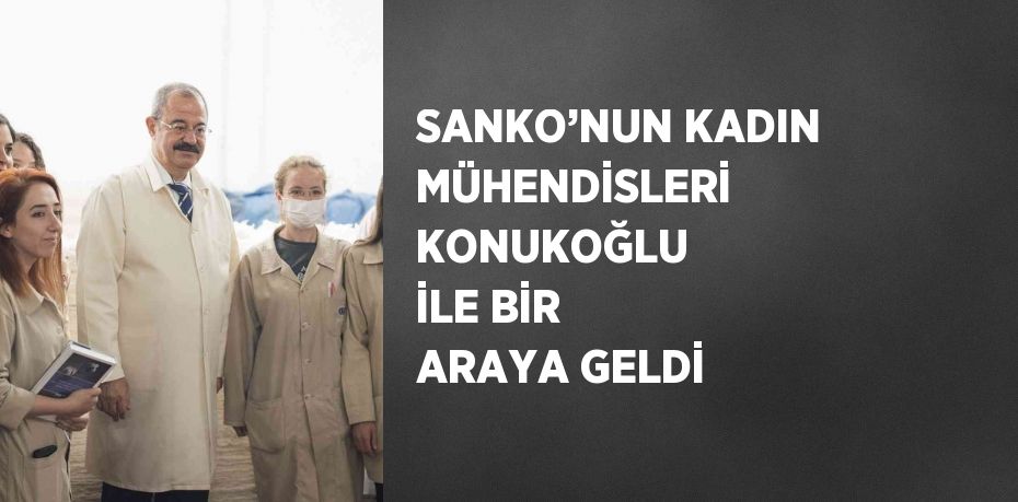 SANKO’NUN KADIN MÜHENDİSLERİ KONUKOĞLU İLE BİR ARAYA GELDİ