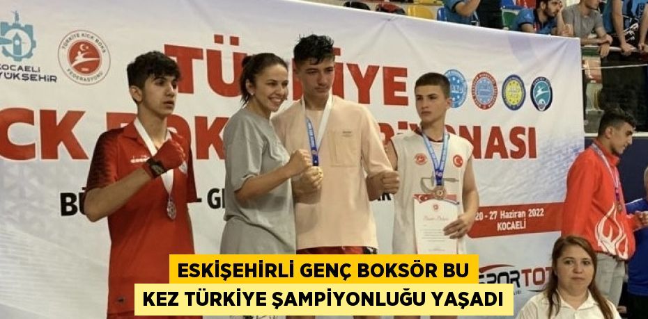 ESKİŞEHİRLİ GENÇ BOKSÖR BU KEZ TÜRKİYE ŞAMPİYONLUĞU YAŞADI