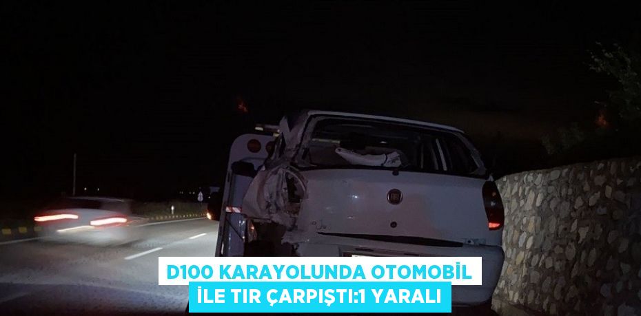 D100 KARAYOLUNDA OTOMOBİL İLE TIR ÇARPIŞTI:1 YARALI