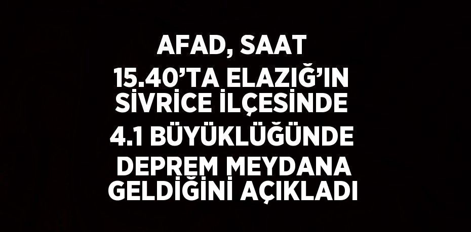 AFAD, SAAT 15.40’TA ELAZIĞ’IN SİVRİCE İLÇESİNDE 4.1 BÜYÜKLÜĞÜNDE DEPREM MEYDANA GELDİĞİNİ AÇIKLADI